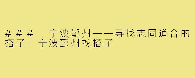 ### 宁波鄞州——寻找志同道合的搭子-宁波鄞州找搭子