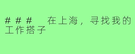 ### 在上海，寻找我的工作搭子
