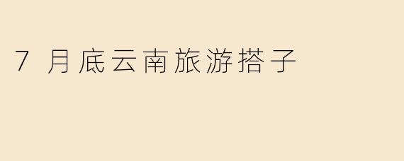 7月底云南旅游搭子