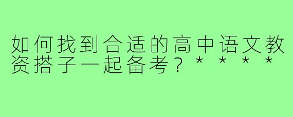 如何找到合适的高中语文教资搭子一起备考？****