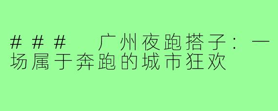 ### 广州夜跑搭子:一场属于奔跑的城市狂欢