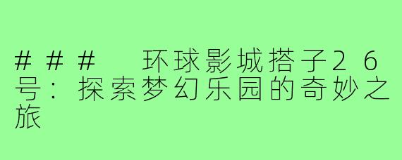 ### 环球影城搭子26号:探索梦幻乐园的奇妙之旅