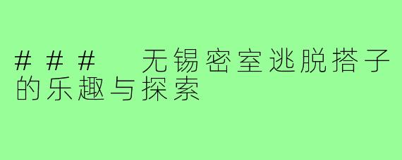 ### 无锡密室逃脱搭子的乐趣与探索