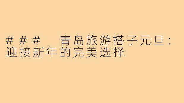 ### 青岛旅游搭子元旦：迎接新年的完美选择