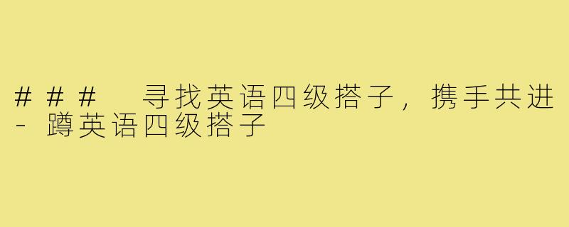 ### 寻找英语四级搭子，携手共进-蹲英语四级搭子