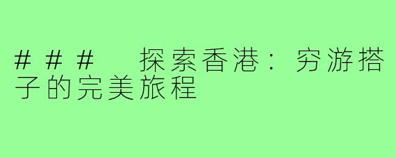 ### 探索香港:穷游搭子的完美旅程