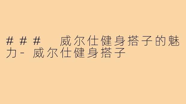 ### 威尔仕健身搭子的魅力-威尔仕健身搭子