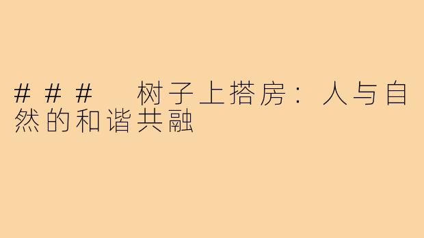 ### 树子上搭房：人与自然的和谐共融