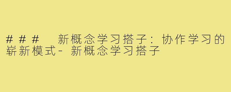 ### 新概念学习搭子:协作学习的崭新模式-新概念学习搭子
