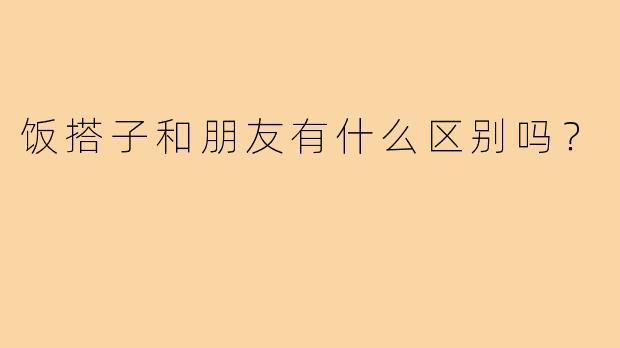 饭搭子和朋友有什么区别吗?