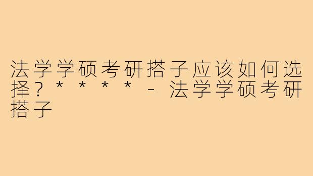 法学学硕考研搭子应该如何选择？****