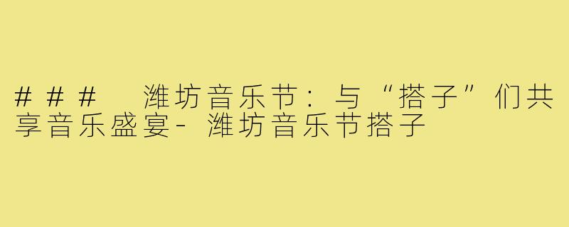 ### 潍坊音乐节：与“搭子”们共享音乐盛宴