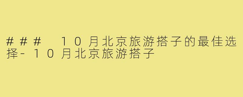 ### 10月北京旅游搭子的最佳选择-10月北京旅游搭子