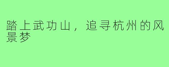 踏上武功山,追寻杭州的风景梦