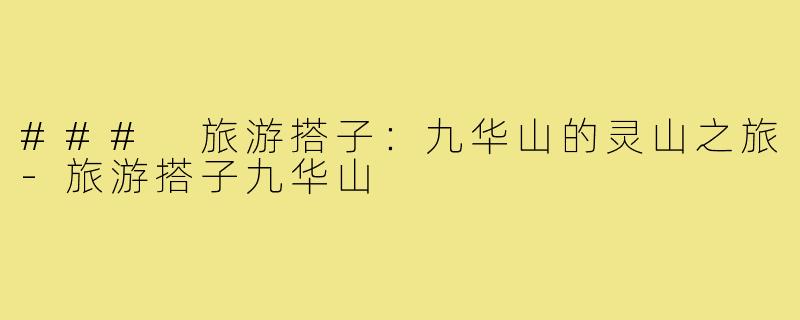 ### 旅游搭子:九华山的灵山之旅-旅游搭子九华山