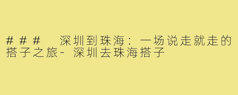 ### 深圳到珠海：一场说走就走的搭子之旅-深圳去珠海搭子