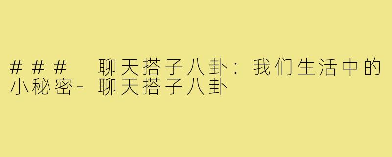 ### 聊天搭子八卦:我们生活中的小秘密-聊天搭子八卦
