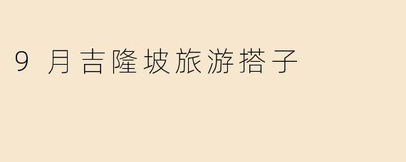 9月吉隆坡旅游搭子