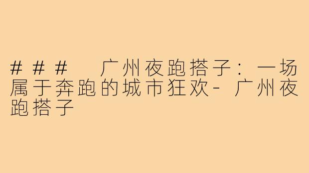 ### 广州夜跑搭子：一场属于奔跑的城市狂欢