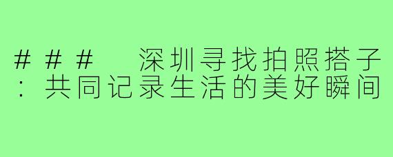 ### 深圳寻找拍照搭子：共同记录生活的美好瞬间