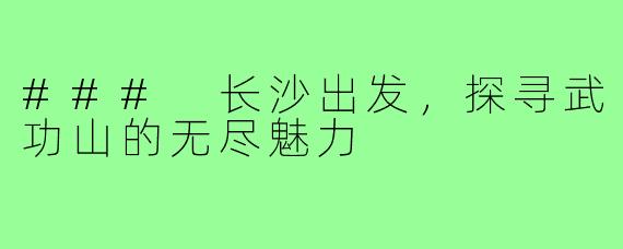 ### 长沙出发，探寻武功山的无尽魅力