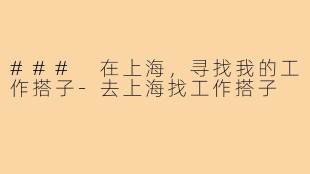 ### 在上海，寻找我的工作搭子-去上海找工作搭子