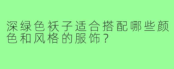 深绿色袄子适合搭配哪些颜色和风格的服饰？