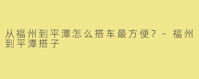 从福州到平潭怎么搭车最方便？