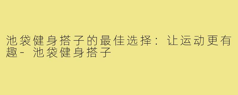池袋健身搭子的最佳选择：让运动更有趣