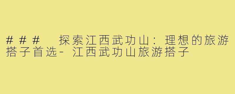 ### 探索江西武功山:理想的旅游搭子首选-江西武功山旅游搭子