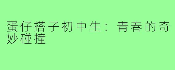 蛋仔搭子初中生:青春的奇妙碰撞