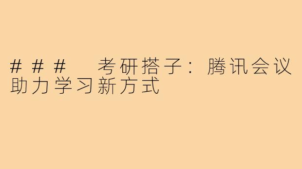 ### 考研搭子:腾讯会议助力学习新方式