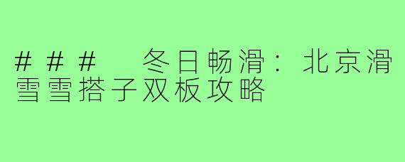 ### 冬日畅滑：北京滑雪雪搭子双板攻略