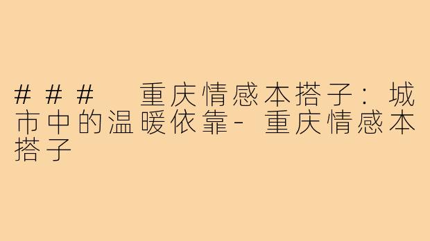### 重庆情感本搭子：城市中的温暖依靠-重庆情感本搭子