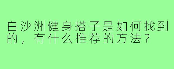 白沙洲健身搭子是如何找到的，有什么推荐的方法？