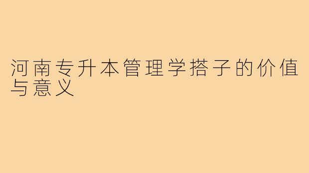 河南专升本管理学搭子的价值与意义