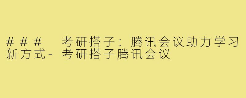 ### 考研搭子：腾讯会议助力学习新方式
