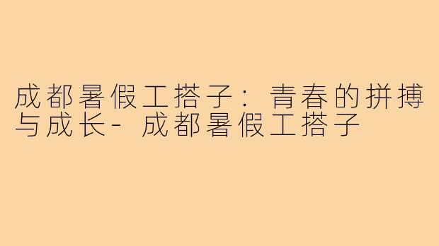 成都暑假工搭子:青春的拼搏与成长-成都暑假工搭子