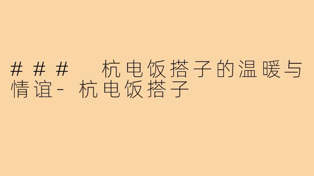 ### 杭电饭搭子的温暖与情谊-杭电饭搭子