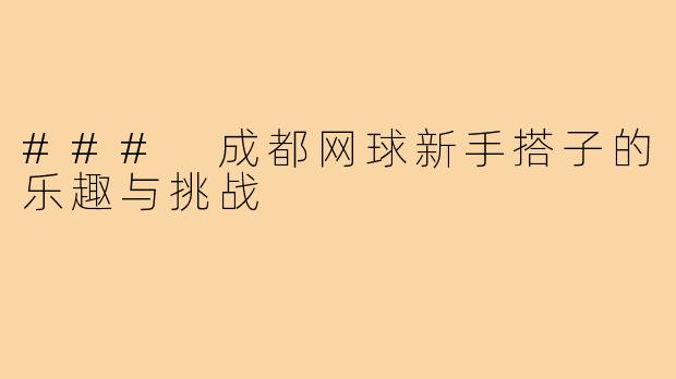 ### 成都网球新手搭子的乐趣与挑战