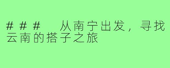 ### 从南宁出发,寻找云南的搭子之旅