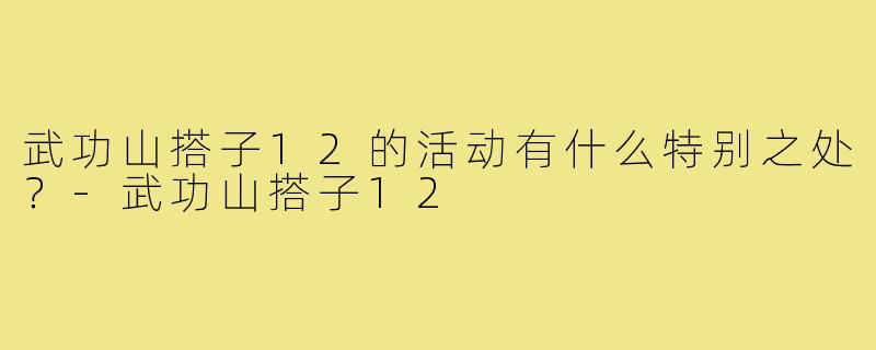 武功山搭子12的活动有什么特别之处？