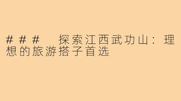 ### 探索江西武功山:理想的旅游搭子首选