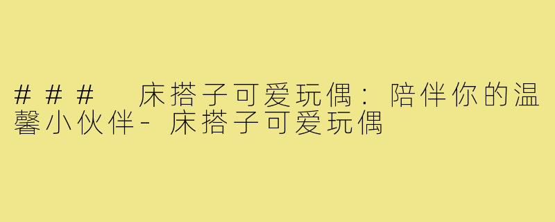 ### 床搭子可爱玩偶：陪伴你的温馨小伙伴
