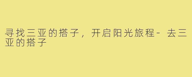 寻找三亚的搭子,开启阳光旅程-去三亚的搭子
