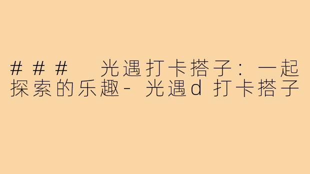 ### 光遇打卡搭子:一起探索的乐趣-光遇d打卡搭子