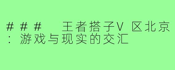 ### 王者搭子V区北京:游戏与现实的交汇