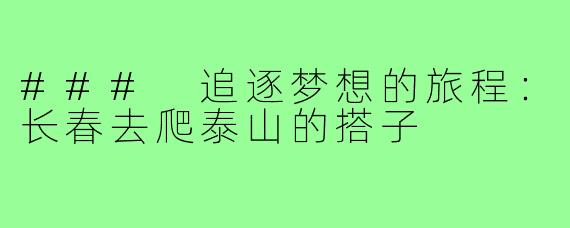 ### 追逐梦想的旅程:长春去爬泰山的搭子
