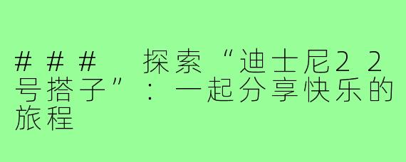 ### 探索“迪士尼22号搭子”：一起分享快乐的旅程