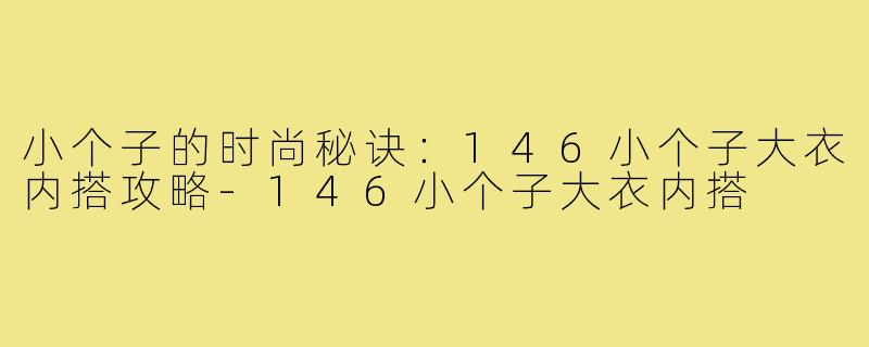小个子的时尚秘诀:146小个子大衣内搭攻略-146小个子大衣内搭